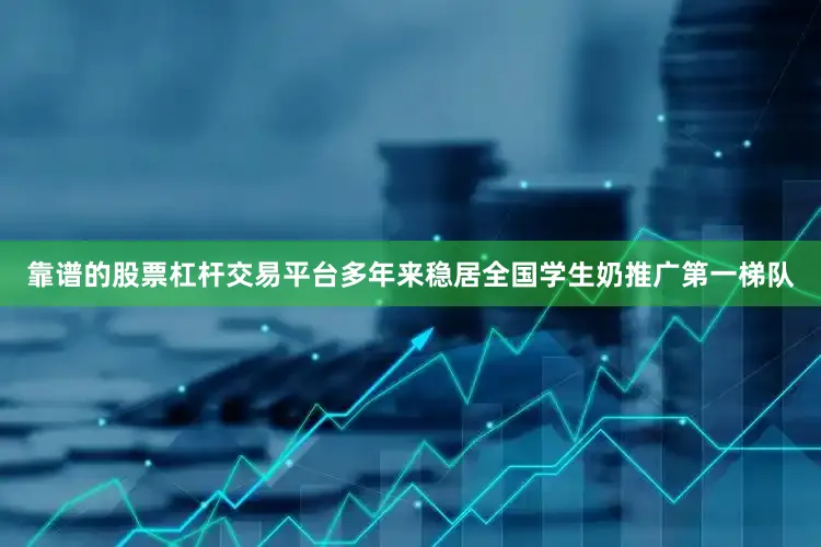 靠谱的股票杠杆交易平台多年来稳居全国学生奶推广第一梯队