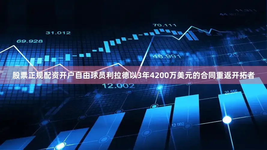 股票正规配资开户自由球员利拉德以3年4200万美元的合同重返开拓者