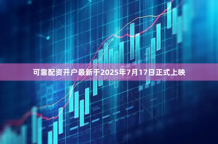 可靠配资开户最新于2025年7月17日正式上映