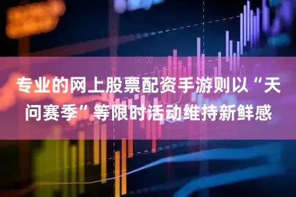 专业的网上股票配资手游则以“天问赛季”等限时活动维持新鲜感