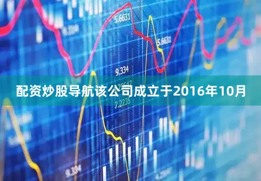 配资炒股导航该公司成立于2016年10月