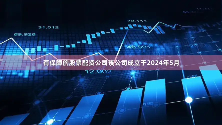 有保障的股票配资公司该公司成立于2024年5月