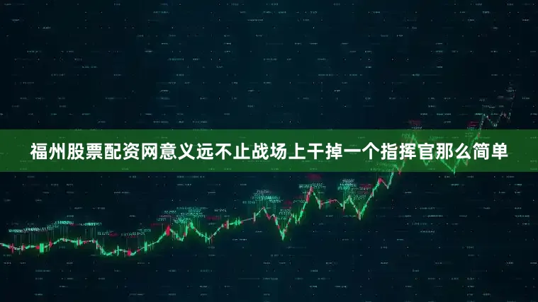 福州股票配资网意义远不止战场上干掉一个指挥官那么简单