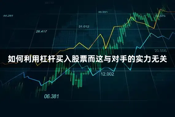 如何利用杠杆买入股票而这与对手的实力无关