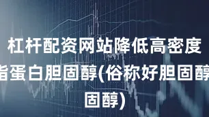 杠杆配资网站降低高密度脂蛋白胆固醇(俗称好胆固醇)