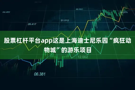 股票杠杆平台app这是上海迪士尼乐园“疯狂动物城”的游乐项目