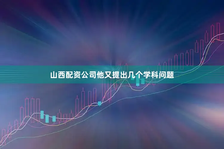 山西配资公司他又提出几个学科问题