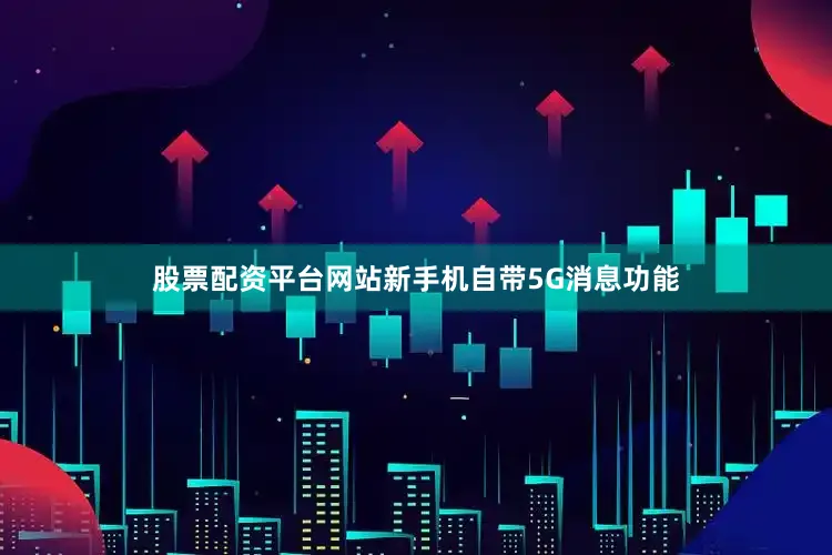 股票配资平台网站新手机自带5G消息功能