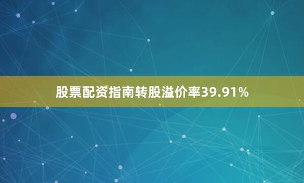 股票配资指南转股溢价率39.91%