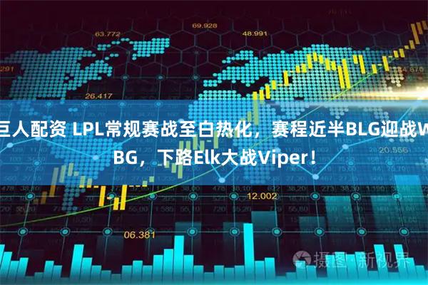 巨人配资 LPL常规赛战至白热化，赛程近半BLG迎战WBG，下路Elk大战Viper！