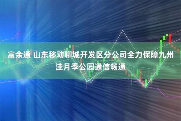 富余通 山东移动聊城开发区分公司全力保障九州洼月季公园通信畅通