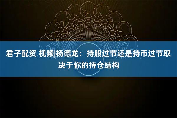 君子配资 视频|杨德龙：持股过节还是持币过节取决于你的持仓结构