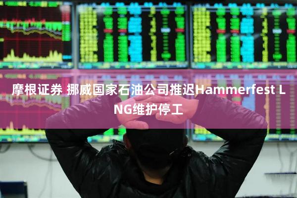 摩根证券 挪威国家石油公司推迟Hammerfest LNG维护停工