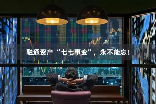 融通资产 “七七事变”,永不能忘!