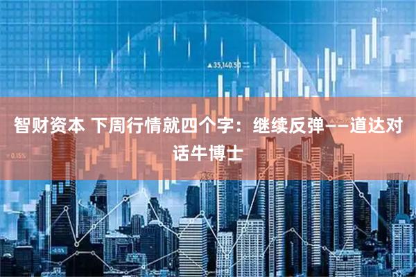 智财资本 下周行情就四个字：继续反弹——道达对话牛博士
