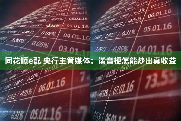 同花顺e配 央行主管媒体：谐音梗怎能炒出真收益